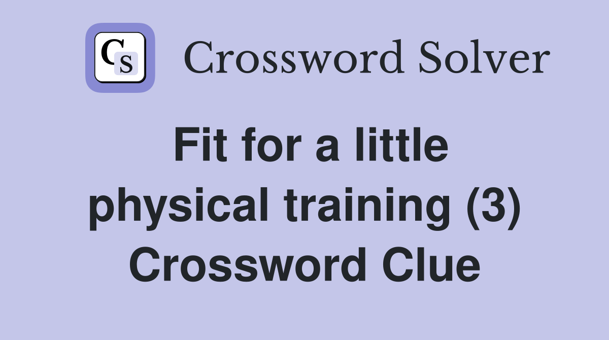 Fit for a little physical training (3) Crossword Clue Answers